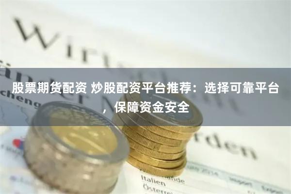 股票期货配资 炒股配资平台推荐：选择可靠平台，保障资金安全