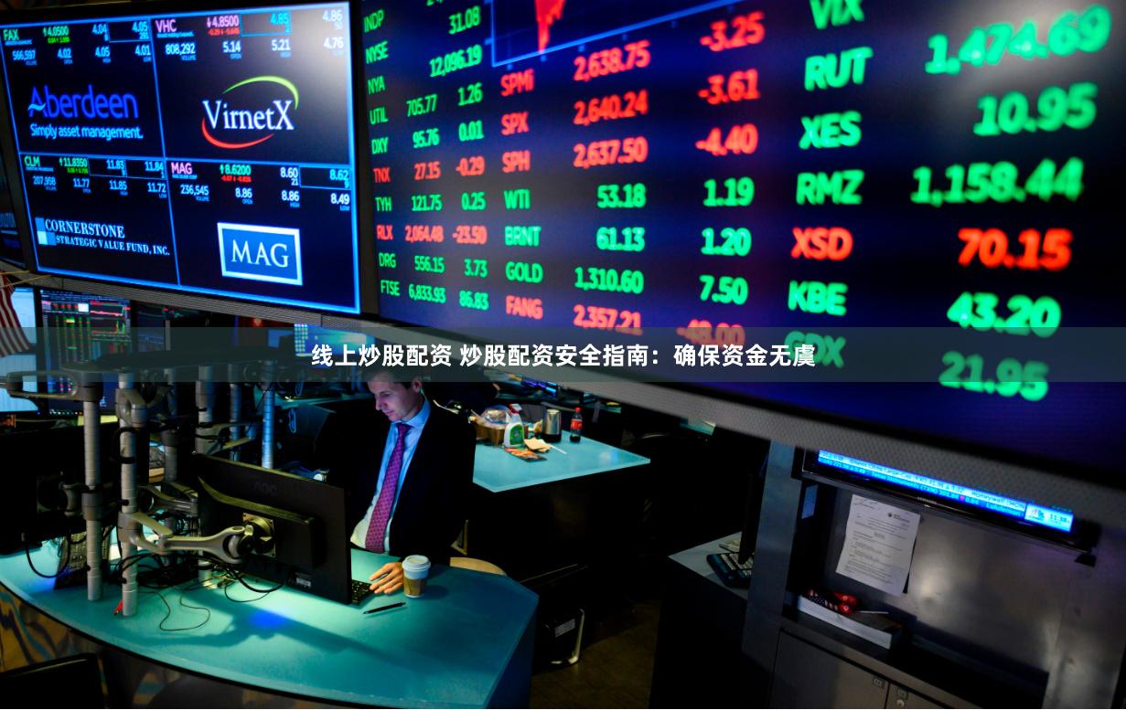 线上炒股配资 炒股配资安全指南：确保资金无虞