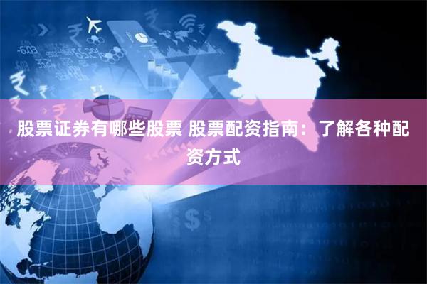 股票证券有哪些股票 股票配资指南：了解各种配资方式