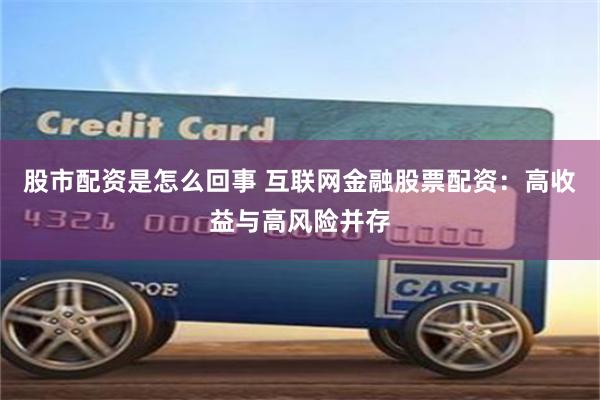 股市配资是怎么回事 互联网金融股票配资：高收益与高风险并存