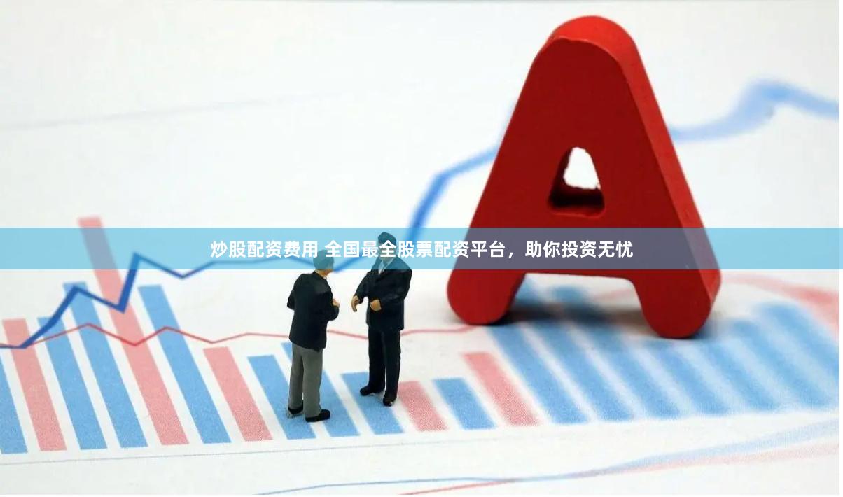 炒股配资费用 全国最全股票配资平台，助你投资无忧
