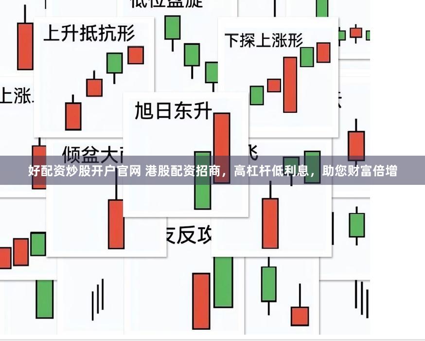 好配资炒股开户官网 港股配资招商，高杠杆低利息，助您财富倍增