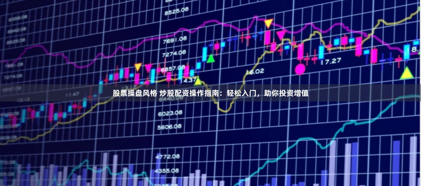 股票操盘风格 炒股配资操作指南：轻松入门，助你投资增值