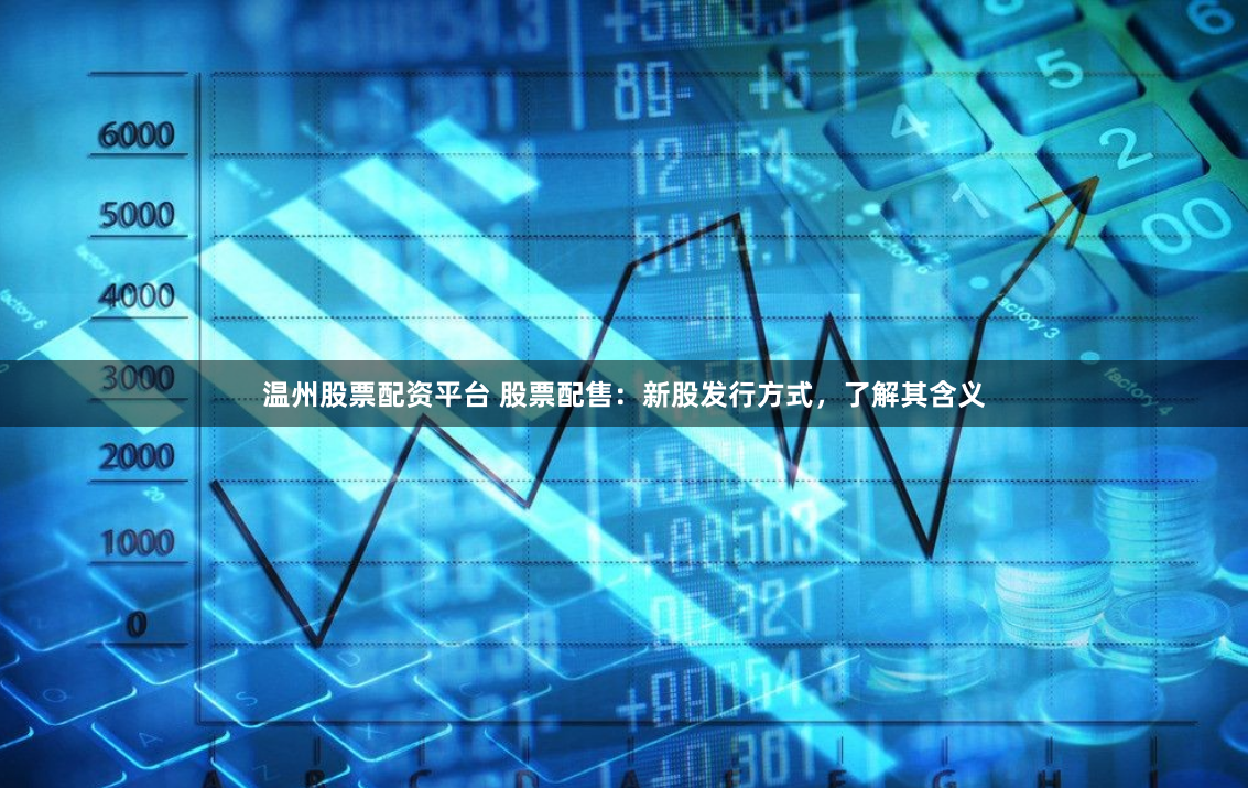 温州股票配资平台 股票配售：新股发行方式，了解其含义