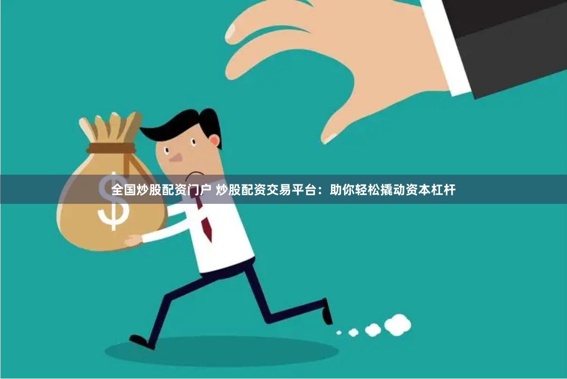 全国炒股配资门户 炒股配资交易平台：助你轻松撬动资本杠杆