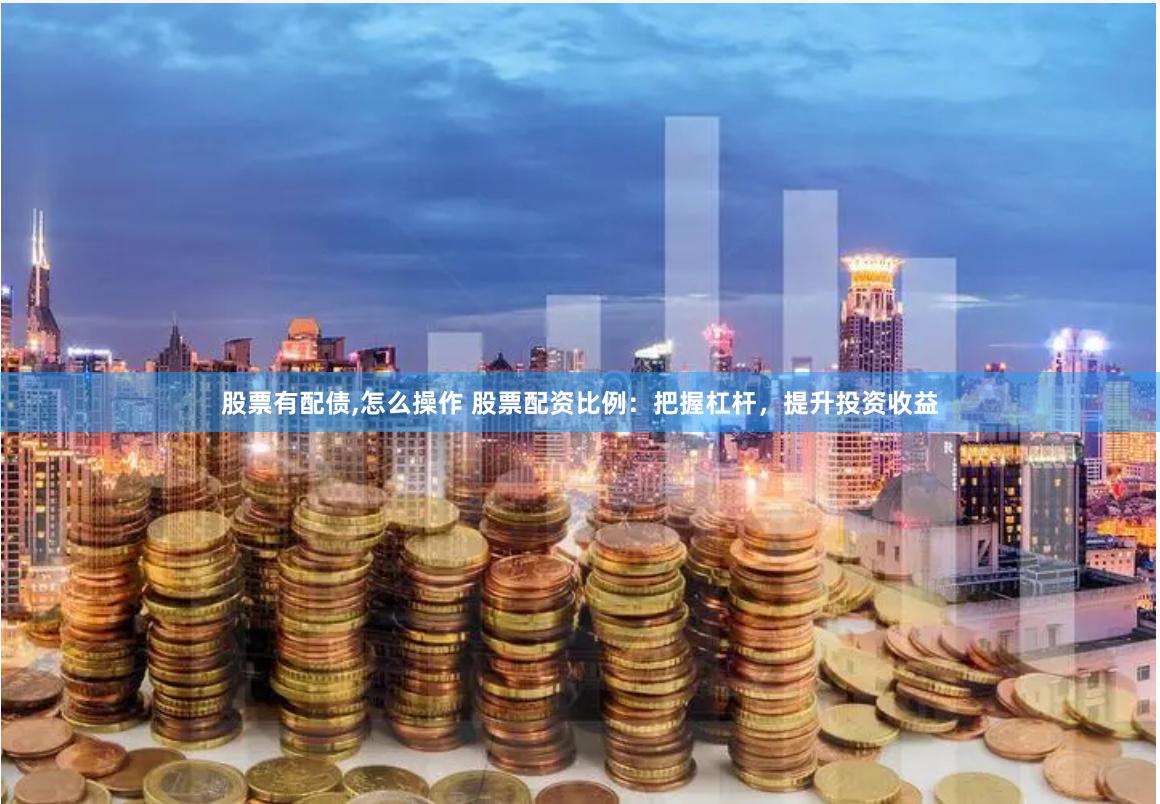 股票有配债,怎么操作 股票配资比例：把握杠杆，提升投资收益