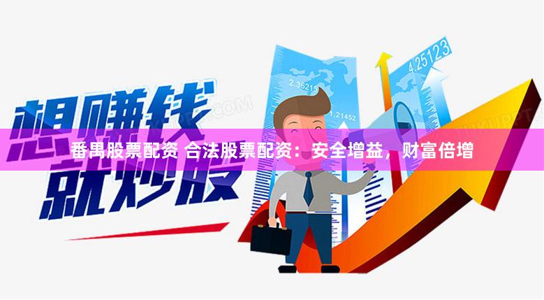 番禺股票配资 合法股票配资：安全增益，财富倍增