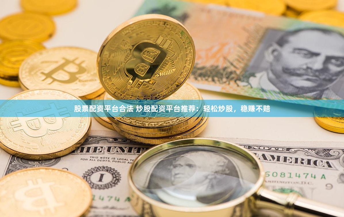 股票配资平台合法 炒股配资平台推荐：轻松炒股，稳赚不赔
