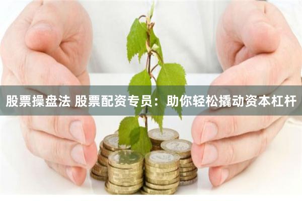 股票操盘法 股票配资专员：助你轻松撬动资本杠杆