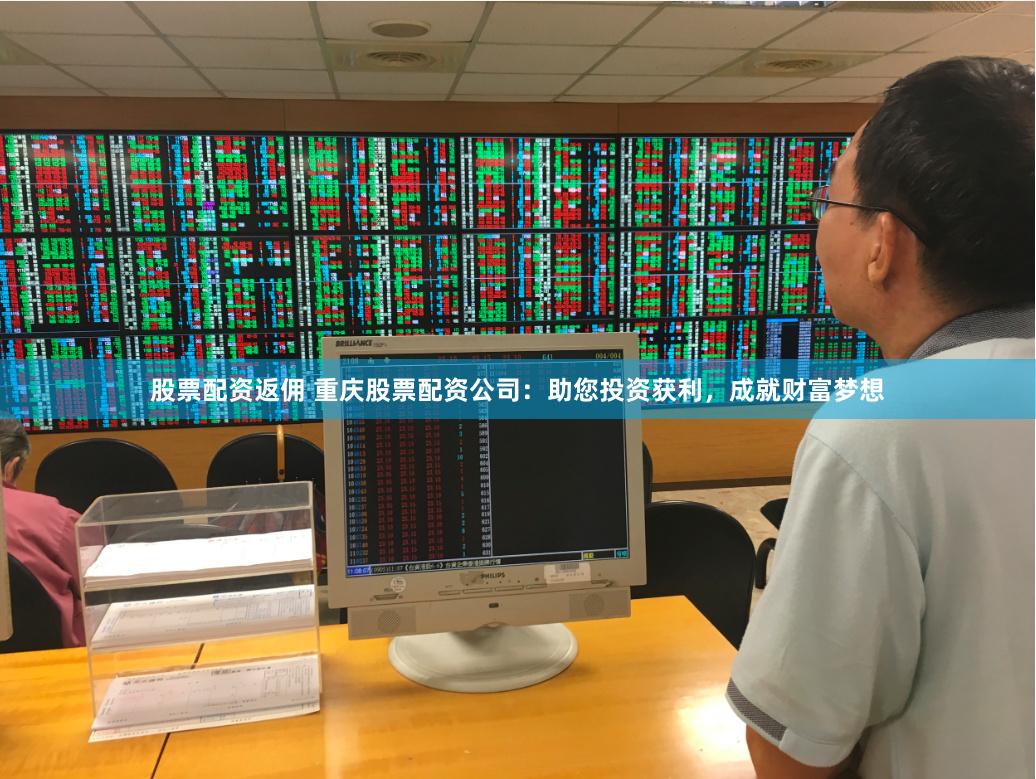 股票配资返佣 重庆股票配资公司：助您投资获利，成就财富梦想