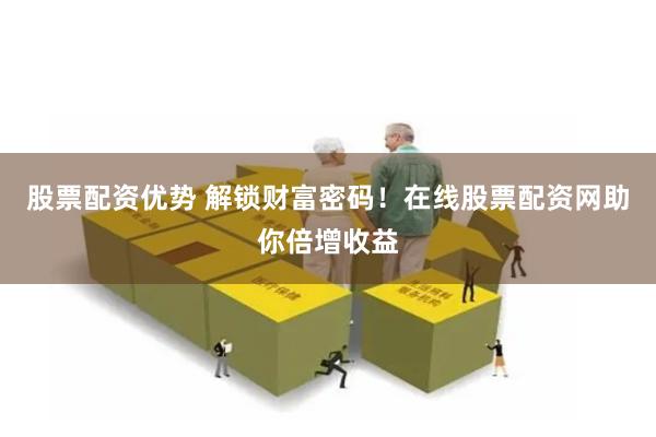 股票配资优势 解锁财富密码！在线股票配资网助你倍增收益