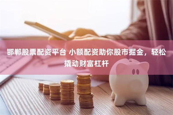 邯郸股票配资平台 小额配资助你股市掘金，轻松撬动财富杠杆