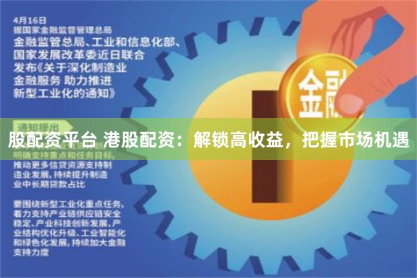 股配资平台 港股配资：解锁高收益，把握市场机遇