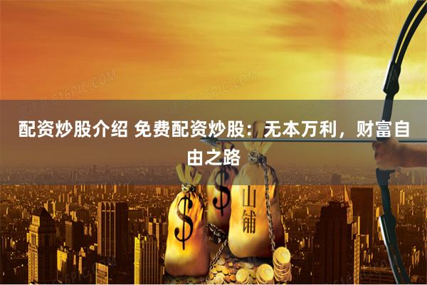 配资炒股介绍 免费配资炒股:无本万利,财富自由之路