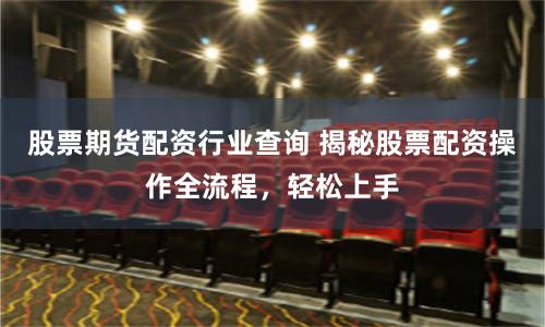 股票期货配资行业查询 揭秘股票配资操作全流程,轻松上手