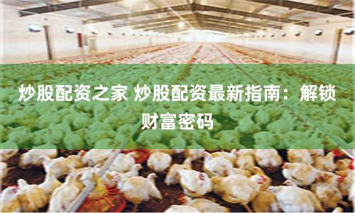 炒股配资之家 炒股配资最新指南:解锁财富密码