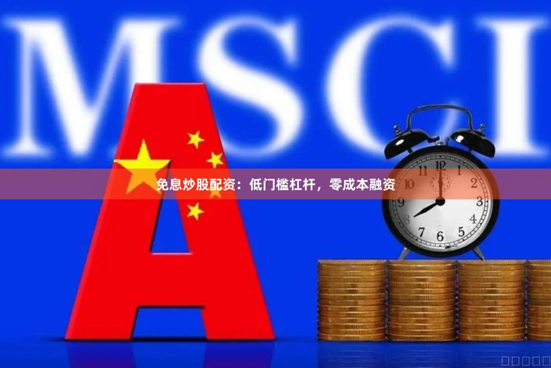 免息炒股配资：低门槛杠杆，零成本融资