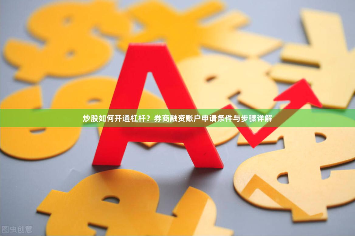 炒股如何开通杠杆？券商融资账户申请条件与步骤详解