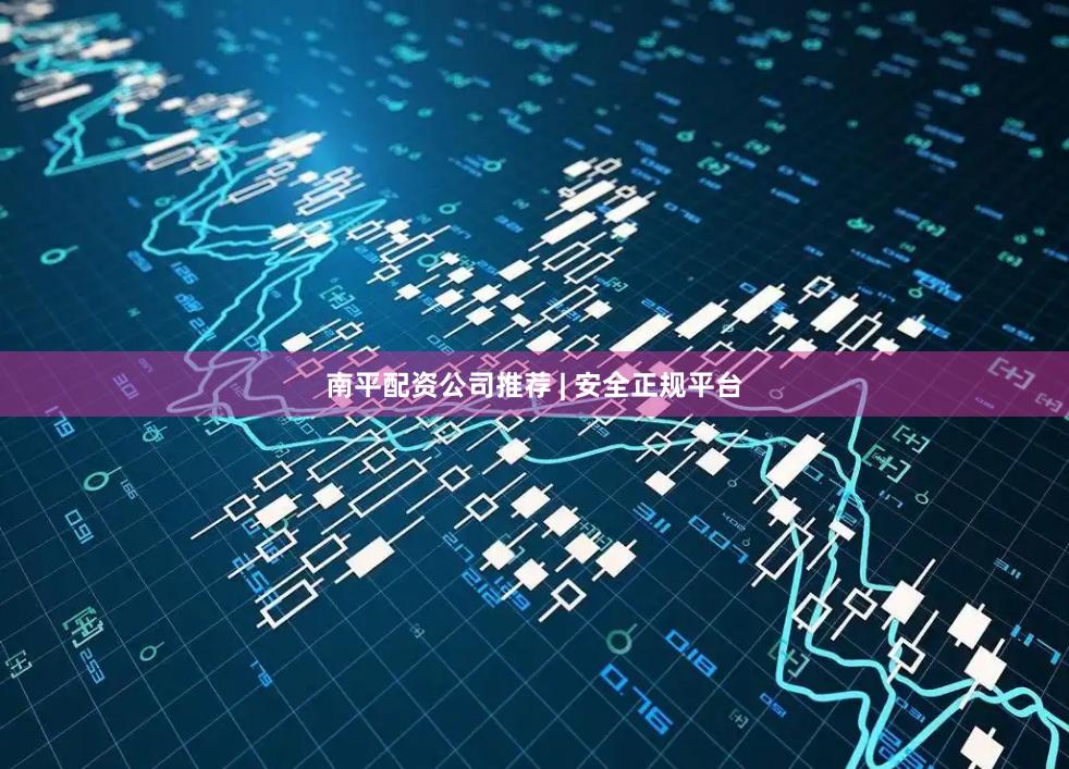 南平配资公司推荐 | 安全正规平台