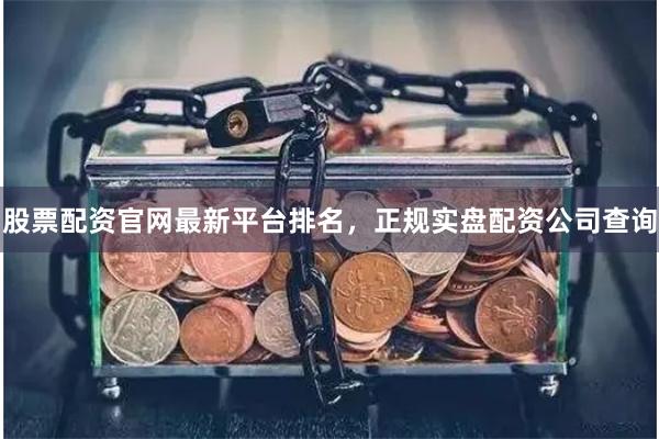 股票配资官网最新平台排名，正规实盘配资公司查询