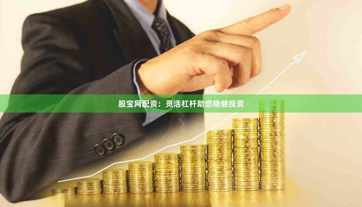 股宝网配资：灵活杠杆助您稳健投资