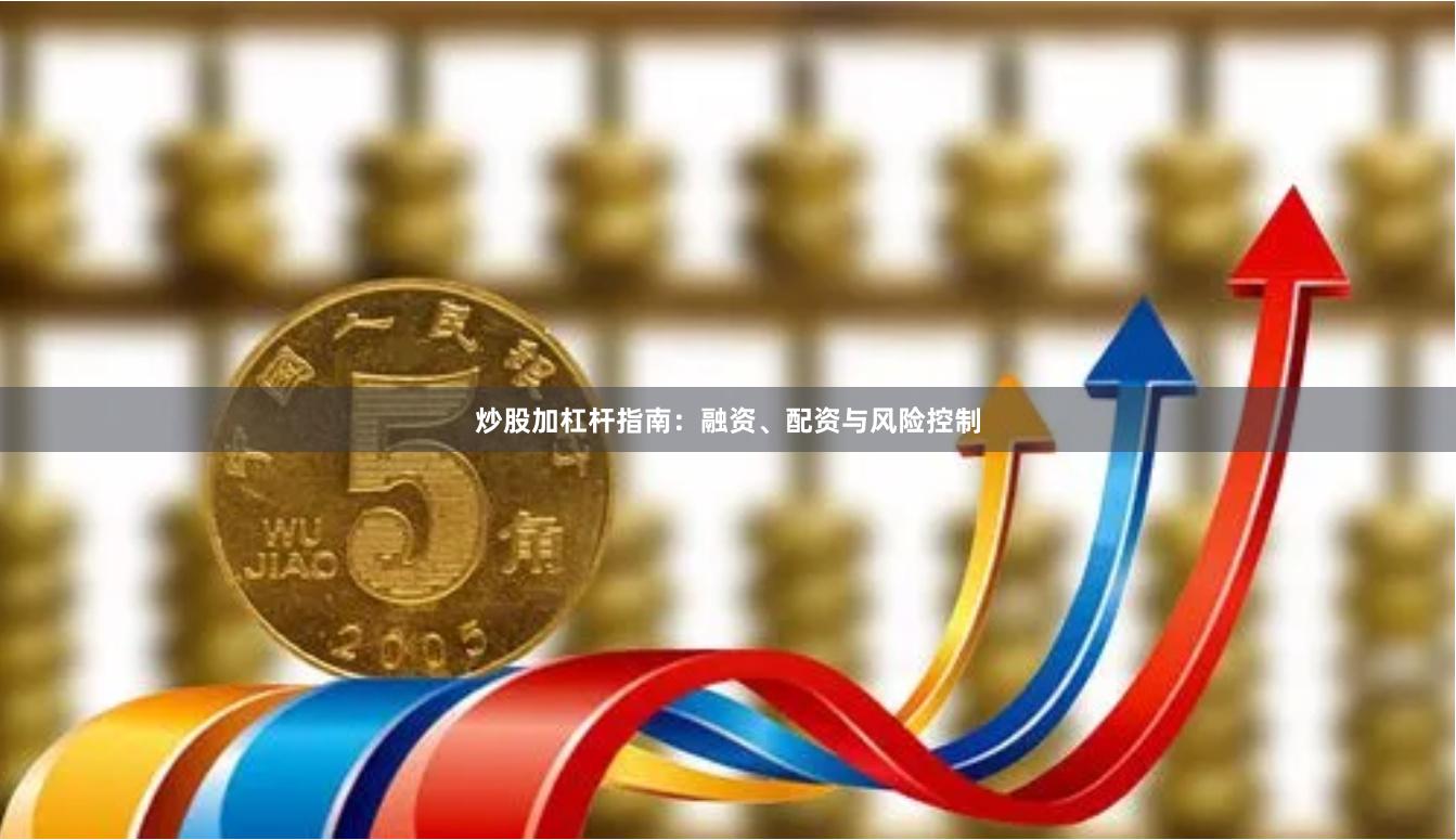 炒股加杠杆指南：融资、配资与风险控制