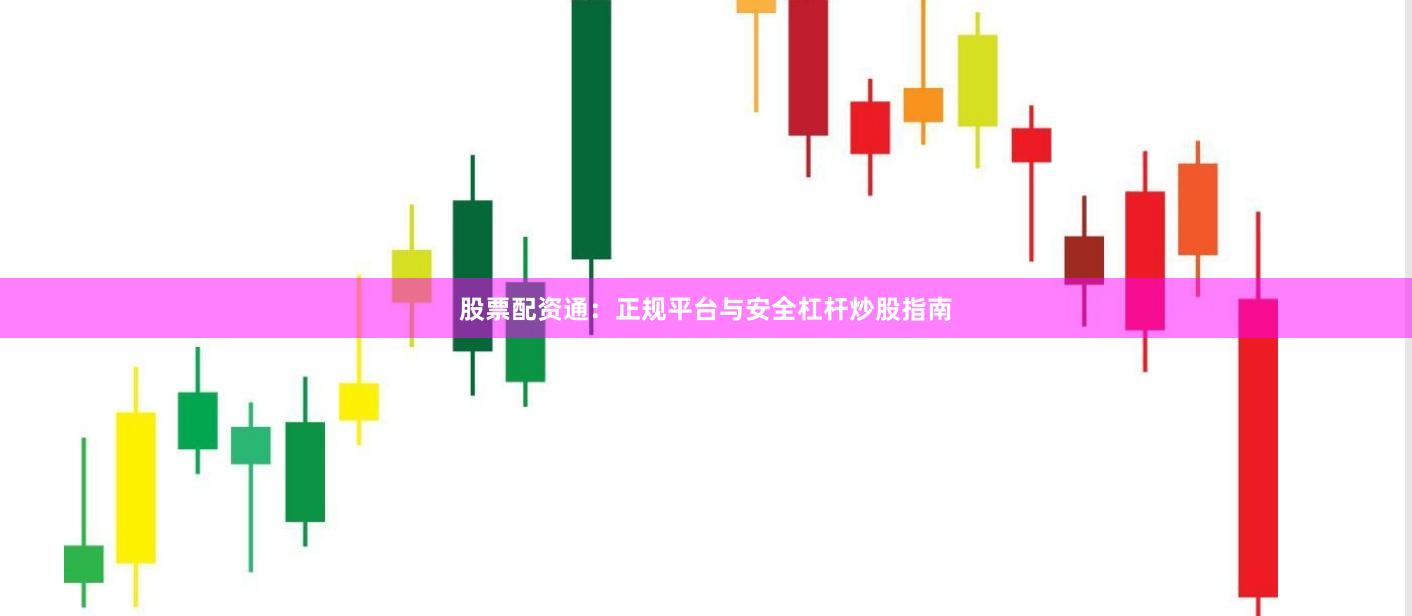 股票配资通：正规平台与安全杠杆炒股指南
