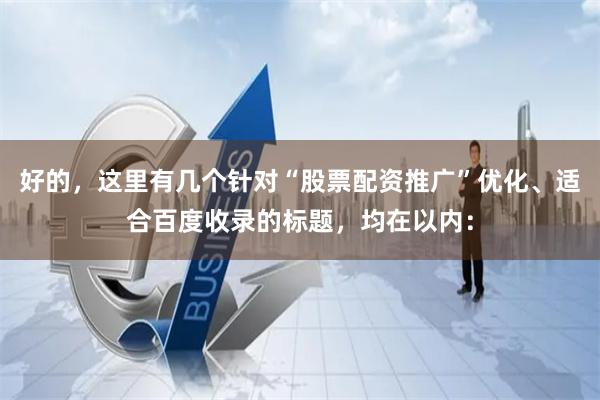 好的，这里有几个针对“股票配资推广”优化、适合百度收录的标题，均在以内：
