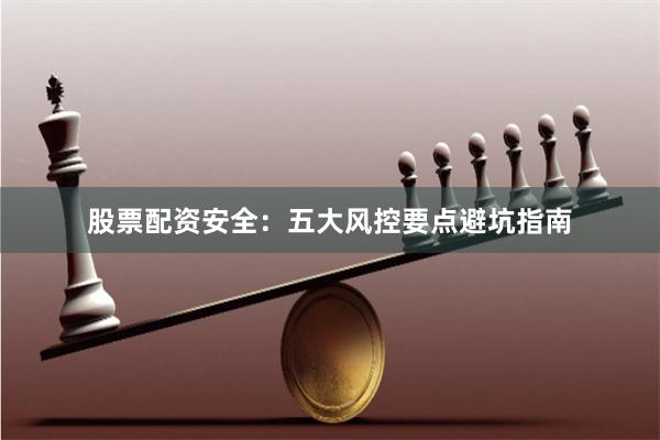 股票配资安全:五大风控要点避坑指南