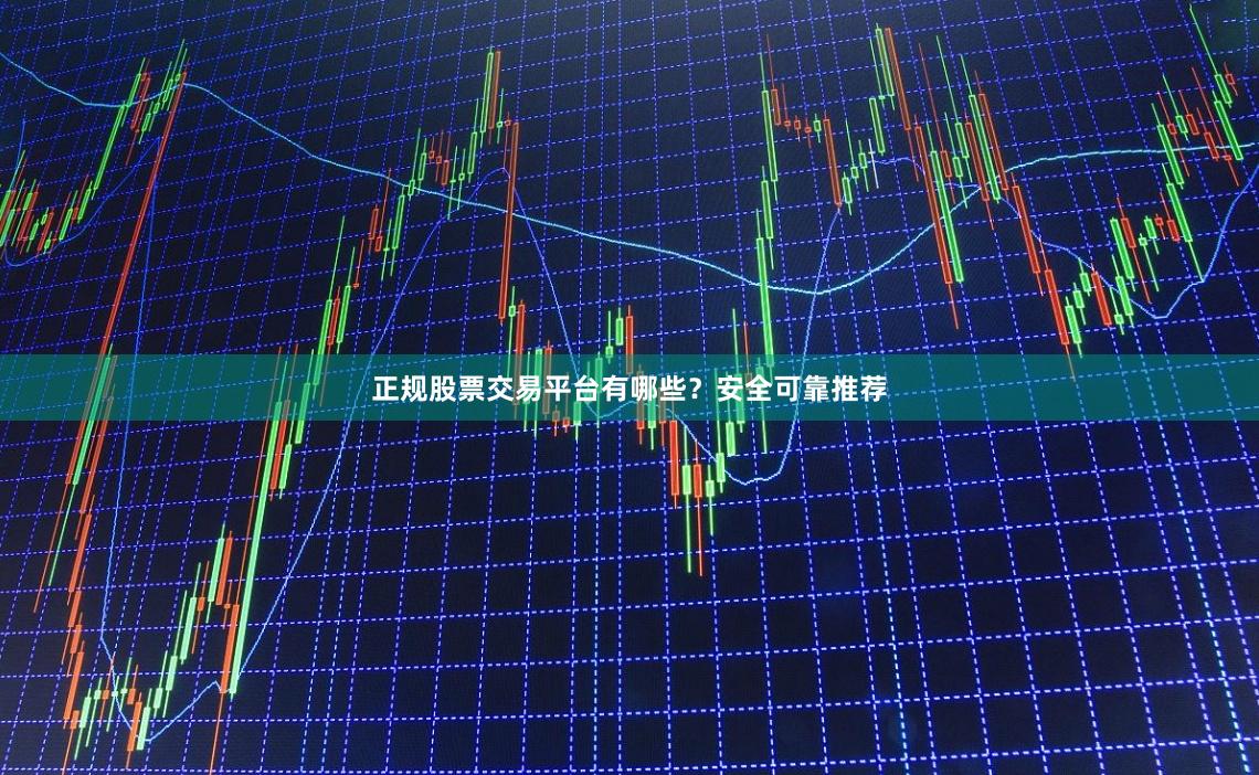 正规股票交易平台有哪些？安全可靠推荐