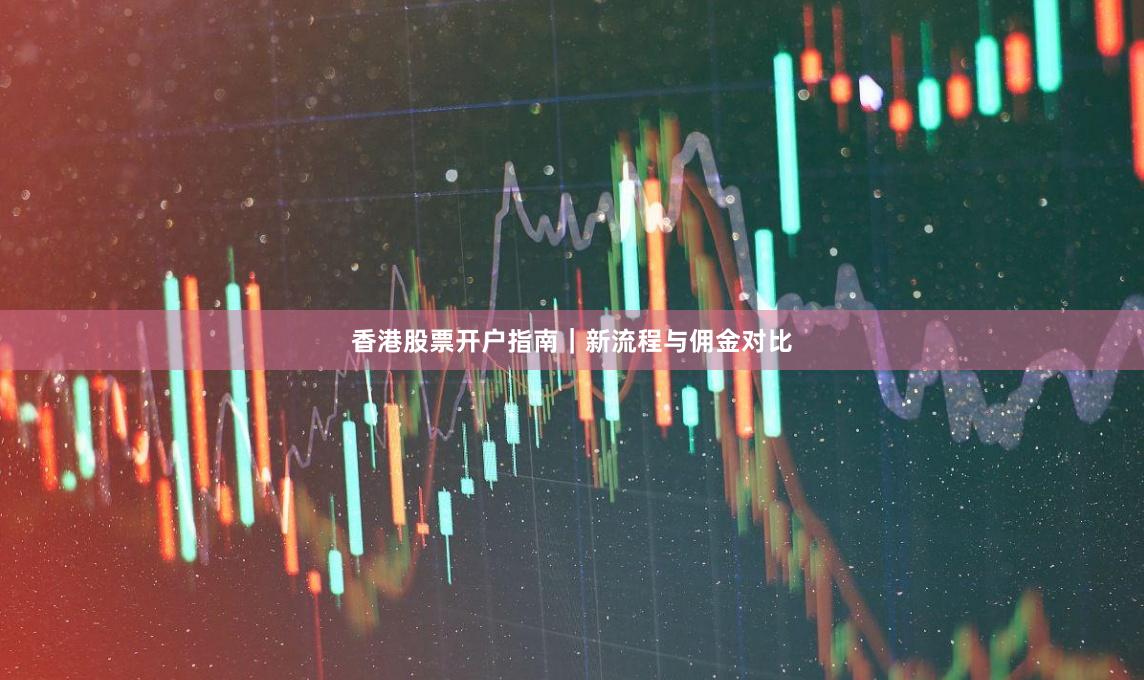 香港股票开户指南｜新流程与佣金对比