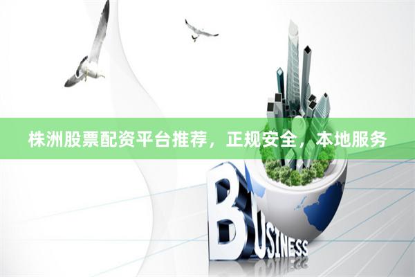 株洲股票配资平台推荐，正规安全，本地服务