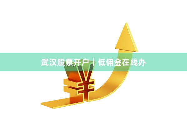 武汉股票开户｜低佣金在线办