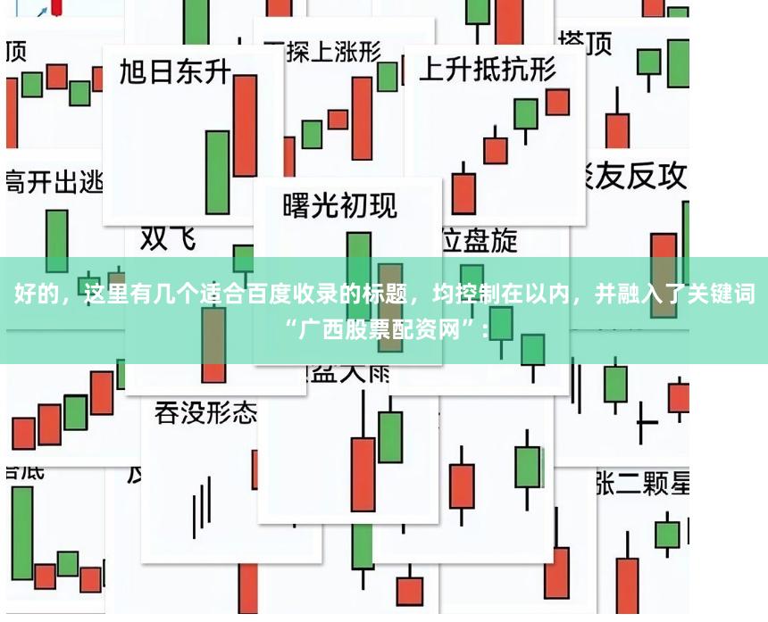 好的，这里有几个适合百度收录的标题，均控制在以内，并融入了关键词“广西股票配资网”：
