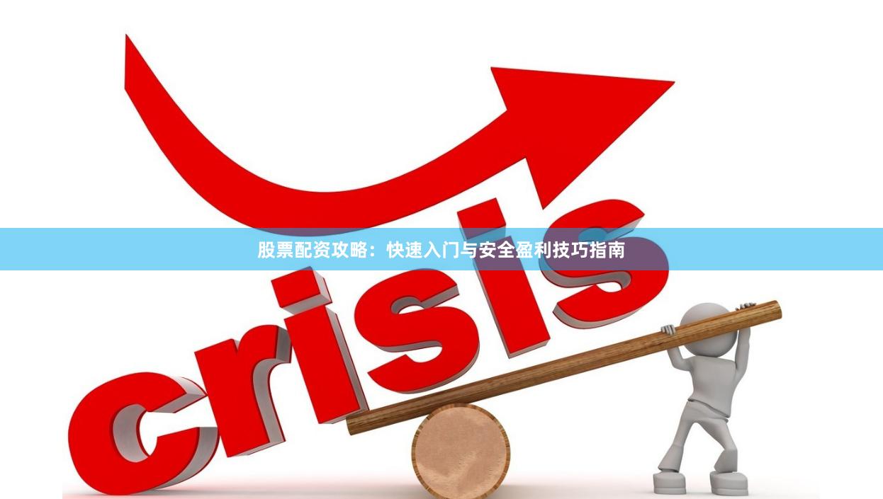 股票配资攻略：快速入门与安全盈利技巧指南