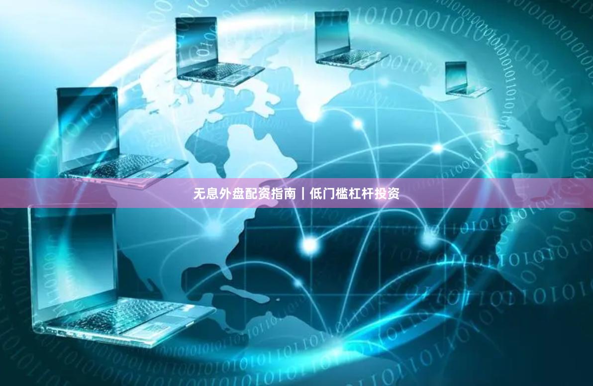 无息外盘配资指南｜低门槛杠杆投资