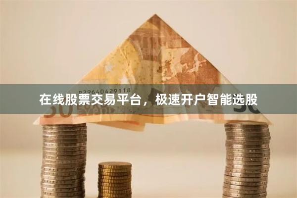 在线股票交易平台，极速开户智能选股
