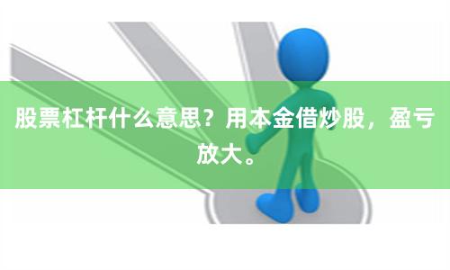 股票杠杆什么意思?用本金借炒股,盈亏放大。