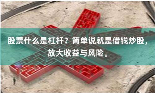 股票什么是杠杆？简单说就是借钱炒股，放大收益与风险。