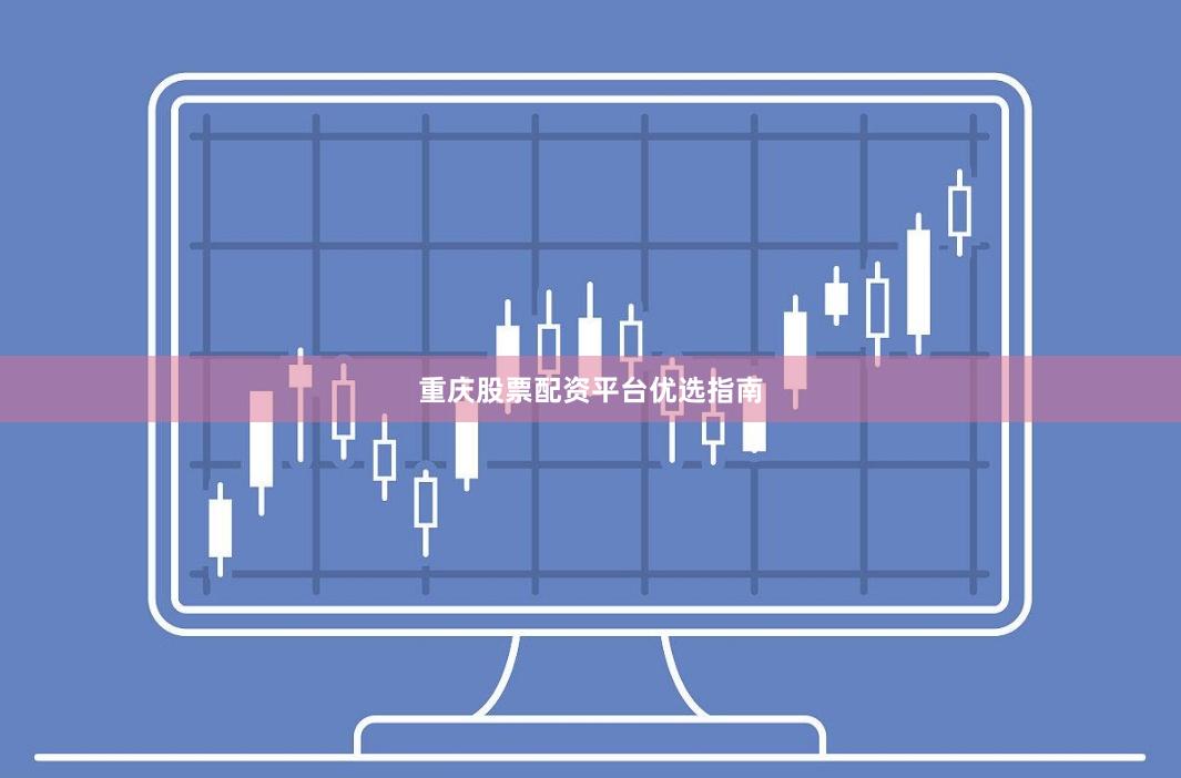重庆股票配资平台优选指南