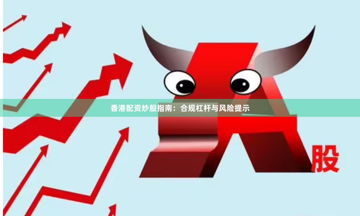 香港配资炒股指南：合规杠杆与风险提示